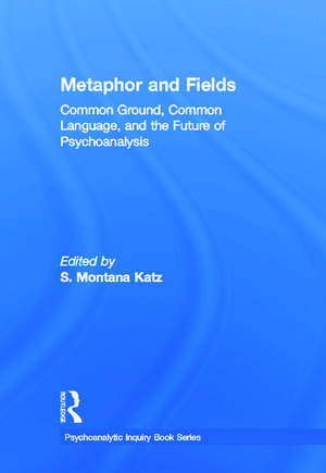 Metaphor and Fields: Common Ground, Common Language, and the Future of Psychoanalysis de S. Montana Katz