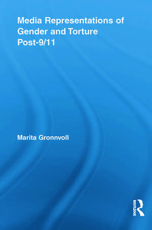 Media Representations of Gender and Torture Post-9/11 de Marita Gronnvoll