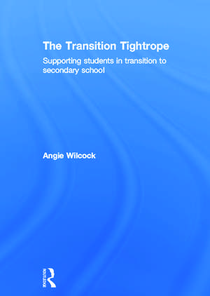 The Transition Tightrope: Supporting Students in Transition to Secondary School de Angie Wilcock