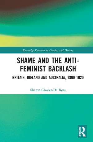 Shame and the Anti-Feminist Backlash: Britain, Ireland and Australia, 1890-1920 de Sharon Crozier-De Rosa