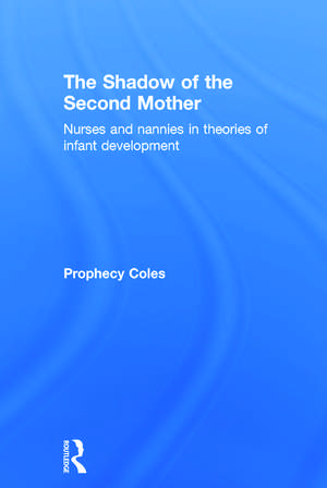 The Shadow of the Second Mother: Nurses and nannies in theories of infant development de Prophecy Coles