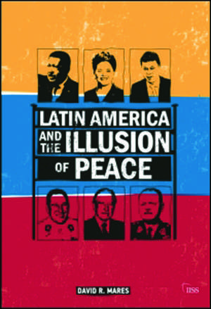 Latin America and the Illusion of Peace de David R. Mares