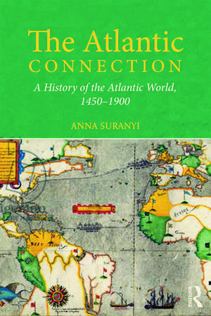 The Atlantic Connection: A History of the Atlantic World, 1450-1900 de Anna Suranyi