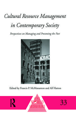 Cultural Resource Management in Contemporary Society: Perspectives on Managing and Presenting the Past de Alf Hatton