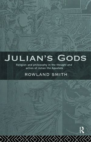 Julian's Gods: Religion and Philosophy in the Thought and Action of Julian the Apostate de Rowland B. E. Smith