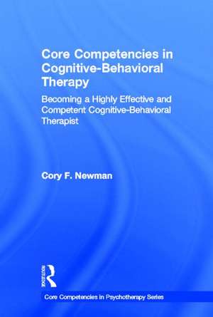 Core Competencies in Cognitive-Behavioral Therapy: Becoming a Highly Effective and Competent Cognitive-Behavioral Therapist de Cory F. Newman