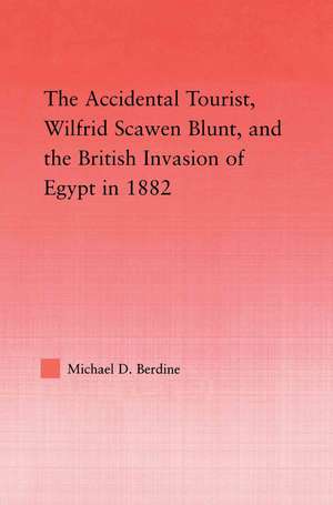 The Accidental Tourist, Wilfrid Scawen Blunt, and the British Invasion of Egypt in 1882 de Michael D. Berdine