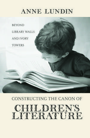 Constructing the Canon of Children's Literature: Beyond Library Walls and Ivory Towers de Anne Lundin