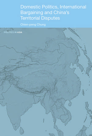 Domestic Politics, International Bargaining and China's Territorial Disputes de Chien-peng Chung