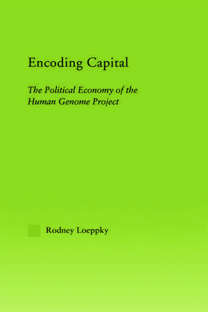 Encoding Capital: The Political Economy of the Human Genome Project de Rodney Loeppky