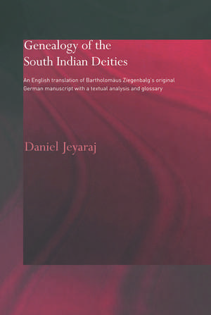 Genealogy of the South Indian Deities: An English Translation of Bartholomäus Ziegenbalg's Original German Manuscript with a Textual Analysis and Glossary de Daniel Jeyaraj