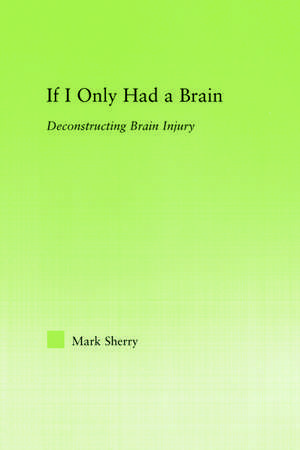 If I Only Had a Brain: Deconstructing Brain Injury de Mark Sherry