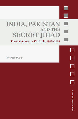 India, Pakistan and the Secret Jihad: The Covert War in Kashmir, 1947-2004 de Praveen Swami