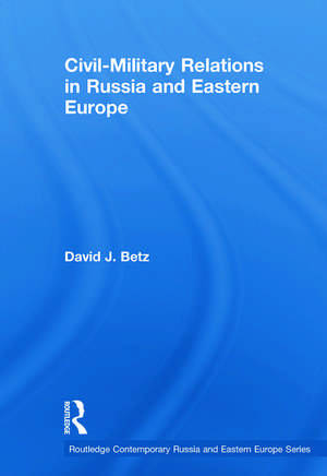 Civil-Military Relations in Russia and Eastern Europe de David Betz