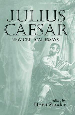 Julius Caesar: New Critical Essays de Horst Zander