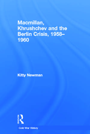 Macmillan, Khrushchev and the Berlin Crisis, 1958-1960 de Kitty Newman