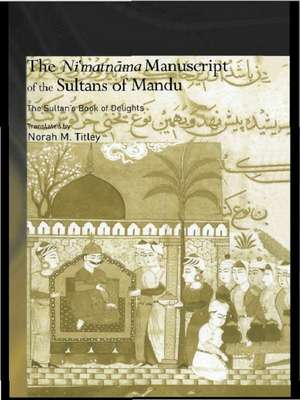 The Ni'matnama Manuscript of the Sultans of Mandu: The Sultan's Book of Delights de Norah M. Titley