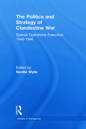 The Politics and Strategy of Clandestine War: Special Operations Executive, 1940-1946 de Neville Wylie