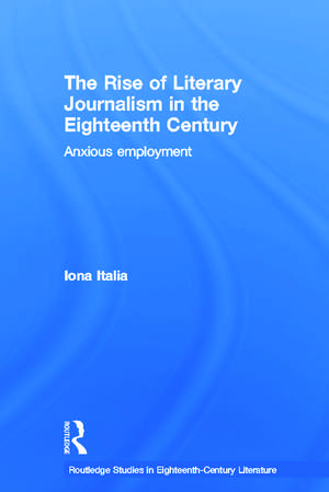 The Rise of Literary Journalism in the Eighteenth Century: Anxious Employment de Iona Italia