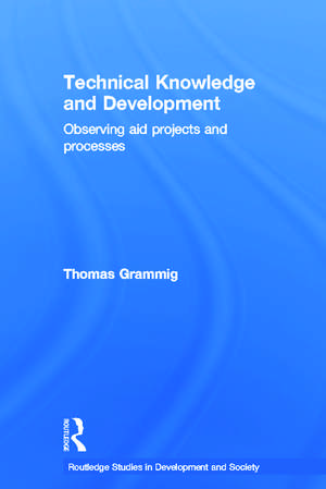 Technical Knowledge and Development: Observing Aid Projects and Processes de Thomas Grammig