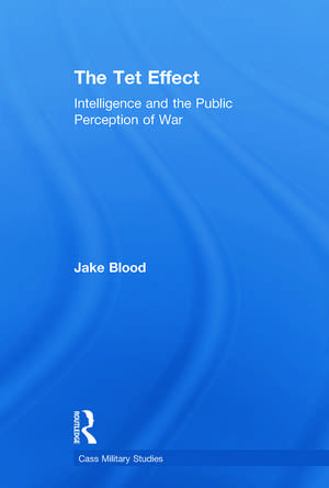 The Tet Effect: Intelligence and the Public Perception of War de Jake Blood