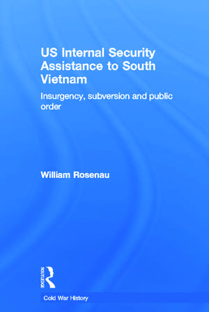 US Internal Security Assistance to South Vietnam: Insurgency, Subversion and Public Order de William Rosenau