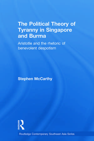 The Political Theory of Tyranny in Singapore and Burma: Aristotle and the Rhetoric of Benevolent Despotism de Stephen McCarthy