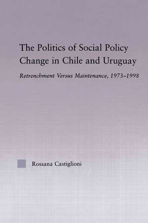 The Politics of Social Policy Change in Chile and Uruguay: Retrenchment versus Maintenance, 1973-1998 de Rossana Castiglioni Nunez