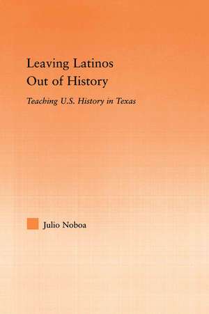 Leaving Latinos Out of History: Teaching US History in Texas de Julio Noboa