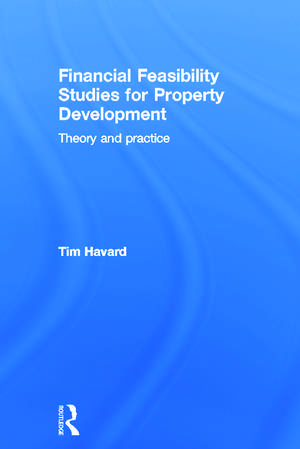 Financial Feasibility Studies for Property Development: Theory and Practice de Tim Havard