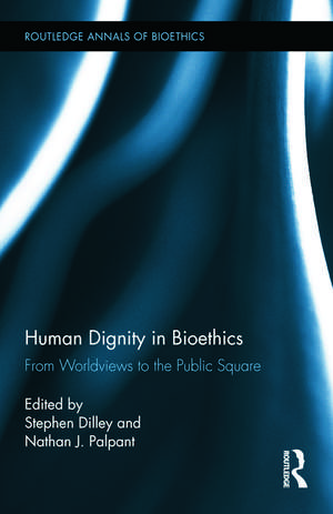 Human Dignity in Bioethics: From Worldviews to the Public Square de Stephen Dilley