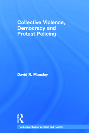 Collective Violence, Democracy and Protest Policing de David Mansley