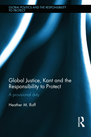 Global Justice, Kant and the Responsibility to Protect: A Provisional Duty de Heather Roff