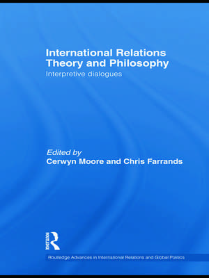 International Relations Theory and Philosophy: Interpretive dialogues de Cerwyn Moore