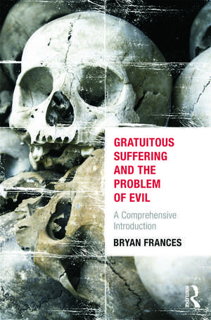 Gratuitous Suffering and the Problem of Evil: A Comprehensive Introduction de Bryan Frances