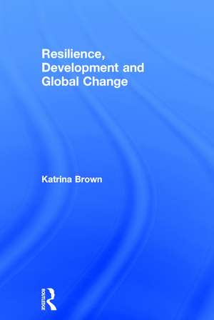 Resilience, Development and Global Change de Katrina Brown