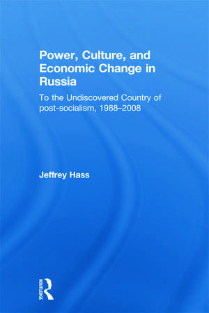 Power, Culture, and Economic Change in Russia: To the undiscovered country of post-socialism, 1988-2008 de Jeffrey Hass