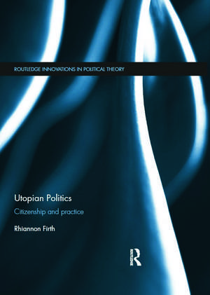 Utopian Politics: Citizenship and Practice de Rhiannon Firth