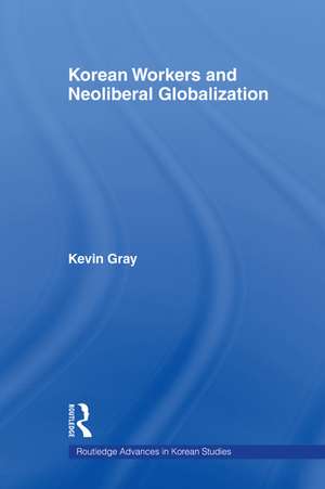 Korean Workers and Neoliberal Globalization de Kevin Gray