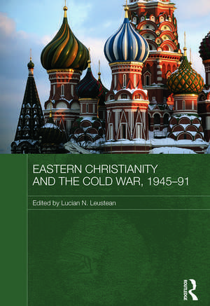 Eastern Christianity and the Cold War, 1945-91 de Lucian Leustean