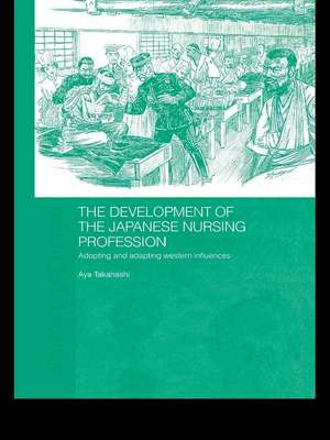 The Development of the Japanese Nursing Profession: Adopting and Adapting Western Influences de Aya Takahashi