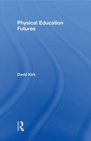 Physical Education Futures de David Kirk