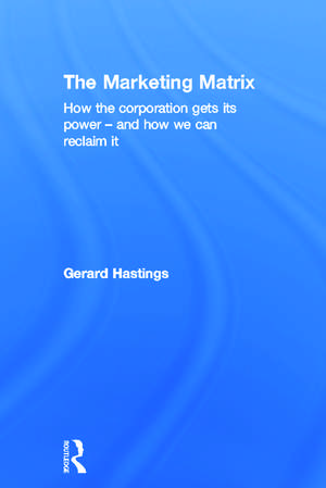 The Marketing Matrix: How the Corporation Gets Its Power – And How We Can Reclaim It de Gerard Hastings