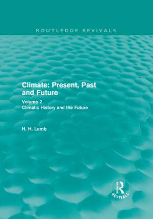 Climate: Present, Past and Future (Routledge Revivals): Volume 2: Climatic History and the Future de H. H. Lamb