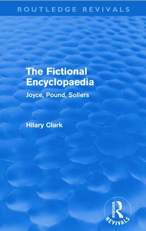 The Fictional Encyclopaedia (Routledge Revivals): Joyce, Pound, Sollers de Hilary Clark