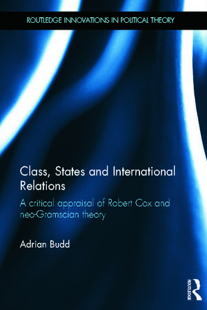 Class, States and International Relations: A critical appraisal of Robert Cox and neo-Gramscian theory de Adrian Budd