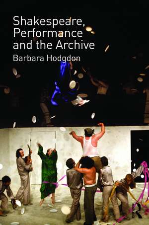 Shakespeare, Performance and the Archive de Barbara Hodgdon