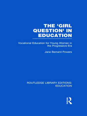 The 'Girl Question' in Education (RLE Edu F): Vocational Education for Young Women in the Progressive Era de Jane Bernard-Powers