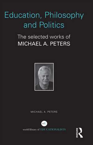 Education, Philosophy and Politics: The Selected Works of Michael A. Peters de Michael A. Peters