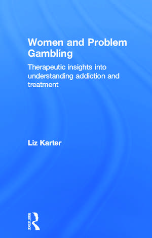 Women and Problem Gambling: Therapeutic insights into understanding addiction and treatment de Liz Karter